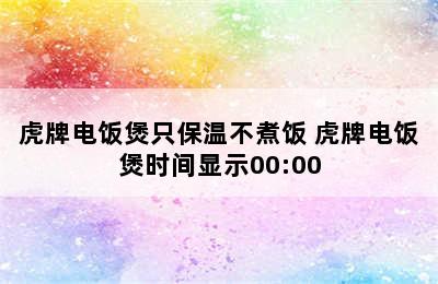 虎牌电饭煲只保温不煮饭 虎牌电饭煲时间显示00:00